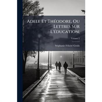 Adele Et Th?(c)odore, Ou Lettres Sur L’?(c)ducation;