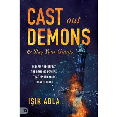 Cast Out Demons and Slay Your GiantsDisarm and Defeat the Demonic Powers That Hinder Your