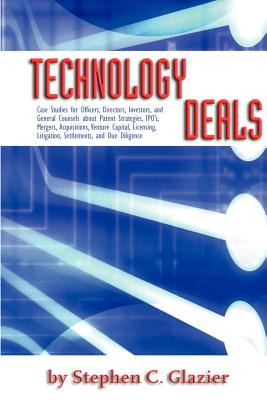 Technology Deals, Case Studies for Officers, Directors, Investors, and General Counsels about IPO’s, Mergers, Acquisitions, Venture Capital, Licensing, Litigation, Settlements, Due Diligence and Paten