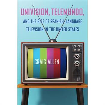 Univision, Telemundo, and the Rise of Spanish-Language Television in the United States