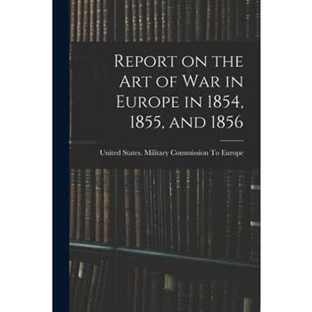 Report on the art of war in Europe in 1854, 1855, and 1856