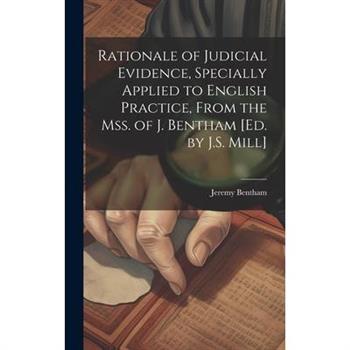 Rationale of Judicial Evidence, Specially Applied to English Practice, From the Mss. of J. Bentham [Ed. by J.S. Mill]