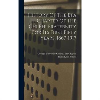 History Of The Eta Chapter Of The Chi Phi Fraternity For Its First Fifty Years, 1867-1917