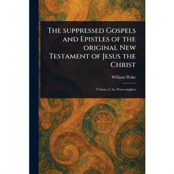The Suppressed Gospels and Epistles of the Original New Testament of Jesus the Christ