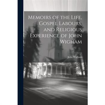 Memoirs of the Life, Gospel Labours, and Religious Experience of John Wigham