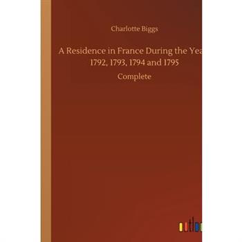 A Residence in France During the Years 1792, 1793, 1794 and 1795