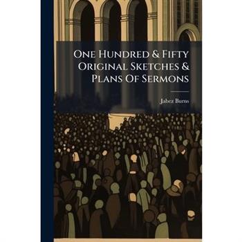 One Hundred & Fifty Original Sketches & Plans Of Sermons