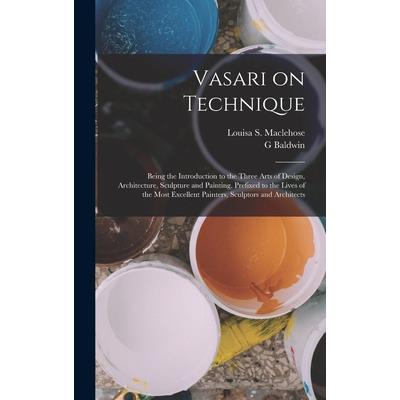 Vasari on Technique; Being the Introduction to the Three Arts of Design, Architecture, Sculpture and Painting, Prefixed to the Lives of the Most Excellent Painters, Sculptors and Architects