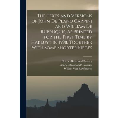 The Texts and Versions of John De Plano Carpini and William De Rubruquis, As Printed for the First Time by Hakluyt in 1598, Together With Some Shorter Pieces