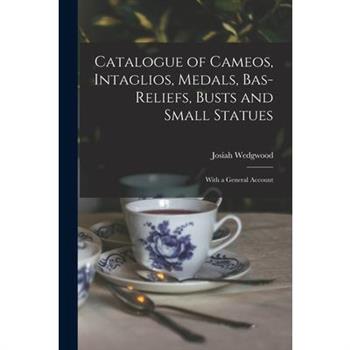 Catalogue of Cameos, Intaglios, Medals, Bas-Reliefs, Busts and Small Statues; With a General Account