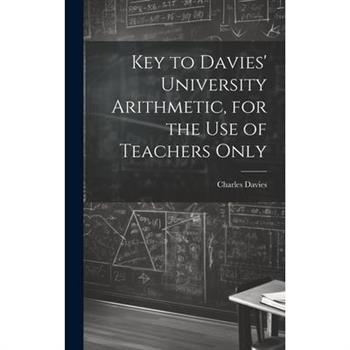 Key to Davies’ University Arithmetic, for the Use of Teachers Only