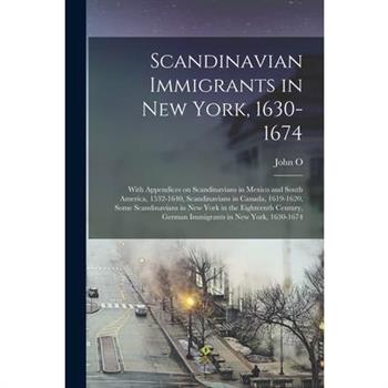 Scandinavian Immigrants in New York, 1630-1674; With Appendices on Scandinavians in Mexico and South America, 1532-1640, Scandinavians in Canada, 1619-1620, Some Scandinavians in New York in the Eight