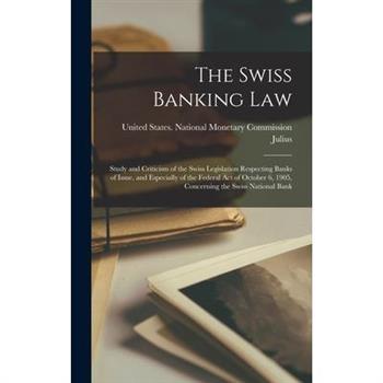 The Swiss Banking Law; Study and Criticism of the Swiss Legislation Respecting Banks of Issue, and Especially of the Federal Act of October 6, 1905, Concerning the Swiss National Bank