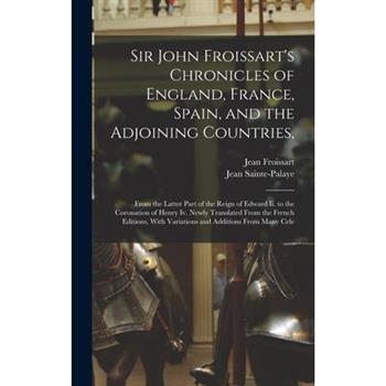 Sir John Froissart’s Chronicles of England, France, Spain, and the Adjoining Countries,
