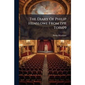 The Diary Of Philip Henslowe From 1591 To1609