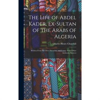 The Life of Abdel Kader, Ex-Sultan of the Arabs of Algeria