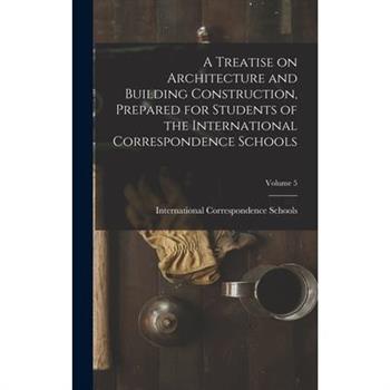 A Treatise on Architecture and Building Construction, Prepared for Students of the International Correspondence Schools; Volume 5