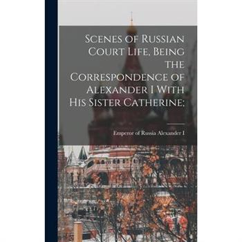 Scenes of Russian Court Life, Being the Correspondence of Alexander I With his Sister Catherine;