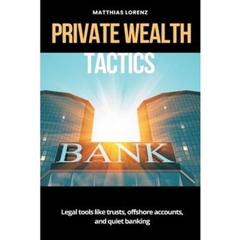 Private Wealth Tactics Legal tools like trusts, offshore accounts, and quiet banking