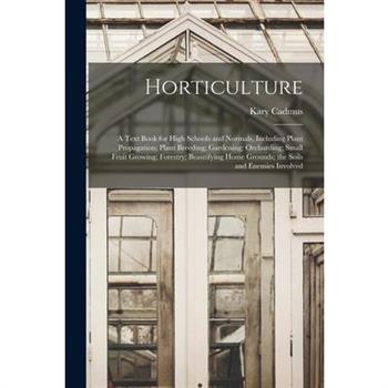 Horticulture; a Text Book for High Schools and Normals, Including Plant Propagation; Plant Breeding; Gardening; Orcharding; Small Fruit Growing; Forestry; Beautifying Home Grounds; the Soils and Enemi