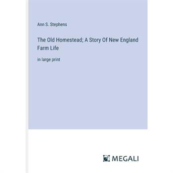 The Old Homestead; A Story Of New England Farm Life