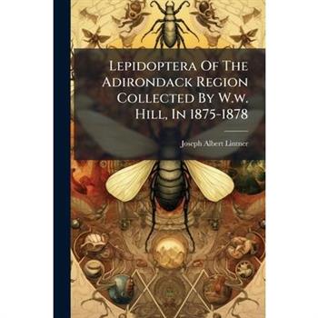 Lepidoptera Of The Adirondack Region Collected By W.w. Hill, In 1875-1878
