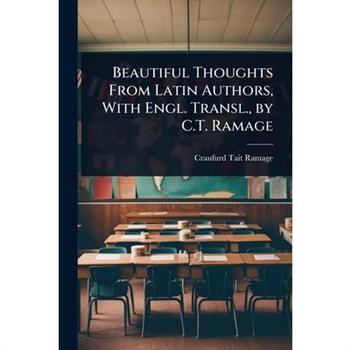 Beautiful Thoughts From Latin Authors, With Engl. Transl., by C.T. Ramage