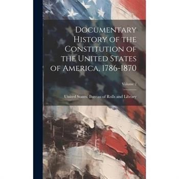 Documentary History of the Constitution of the United States of America, 1786-1870; Volume 2
