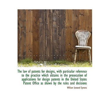 The Law of Patents for Designs, with Particular Reference to the Practice Which Obtains in the Prose