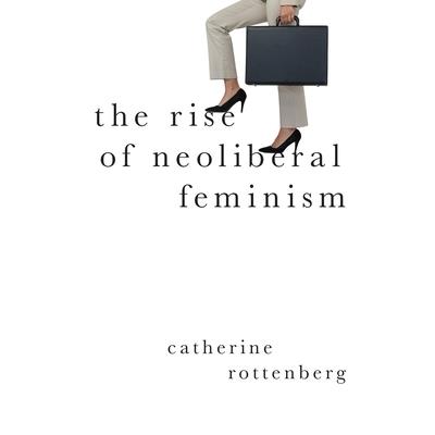 The Rise of Neoliberal FeminismTheRise of Neoliberal Feminism