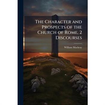 The Character and Prospects of the Church of Rome, 2 Discourses