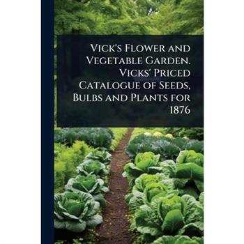 Vick’s Flower and Vegetable Garden. Vicks’ Priced Catalogue of Seeds, Bulbs and Plants for 1876