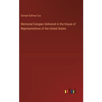 Memorial Eulogies Delivered in the House of Representatives of the United States
