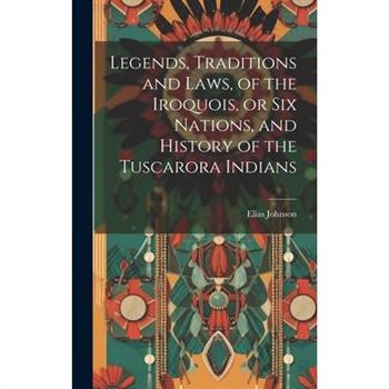 Legends, Traditions and Laws, of the Iroquois, or Six Nations, and History of the Tuscarora Indians