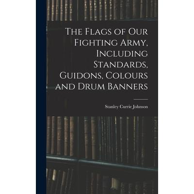 The Flags of our Fighting Army, Including Standards, Guidons, Colours and Drum Banners