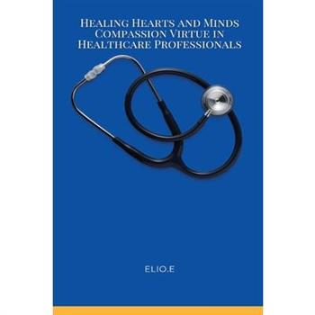 Healing Hearts and Minds Compassion Virtue in Healthcare Professionals