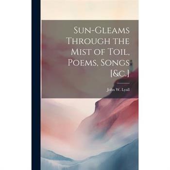 Sun-Gleams Through the Mist of Toil, Poems, Songs [&c.]