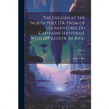 The English at the North Pole [Tr. From of Les Aventures Du Capitaine Hatteras]. With 129 Illustr. by Riou; Series 1