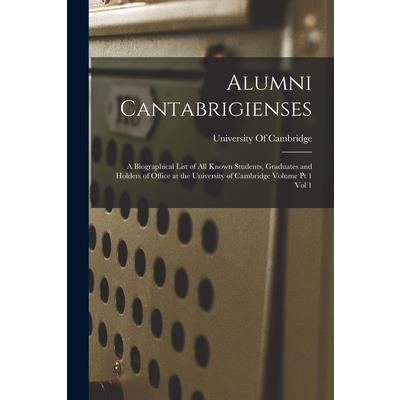 Alumni Cantabrigienses; a Biographical List of all Known Students, Graduates and Holders of Office at the University of Cambridge Volume pt 1 vol 1