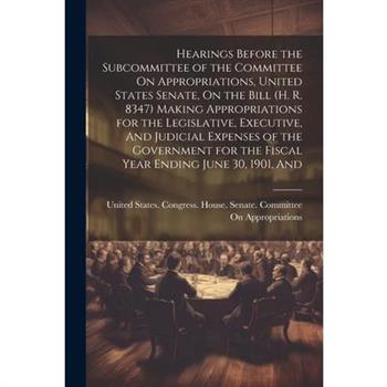Hearings Before the Subcommittee of the Committee On Appropriations, United States Senate, On the Bill (H. R. 8347) Making Appropriations for the Legislative, Executive, And Judicial Expenses of the G