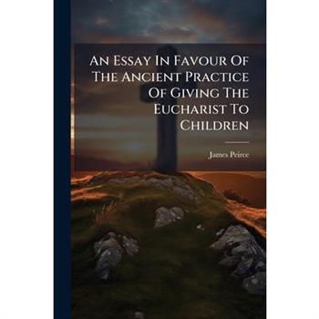 An Essay In Favour Of The Ancient Practice Of Giving The Eucharist To Children