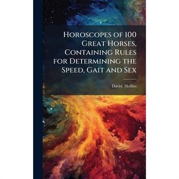 Horoscopes of 100 Great Horses, Containing Rules for Determining the Speed, Gait and Sex