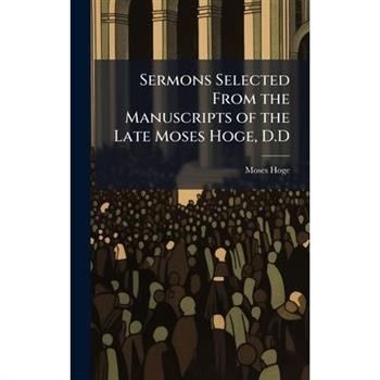 Sermons Selected From the Manuscripts of the Late Moses Hoge, D.D