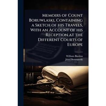 Memoirs of Count Boruwlaski, Containing a Sketch of his Travels, With an Account of his Reception at the Different Courts of Europe