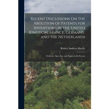 Recent Discussions On the Abolition of Patents for Inventions in the United Kingdom, France, Germany, and the Netherlands