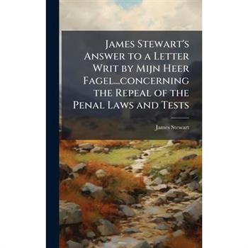 James Stewart's Answer to a Letter Writ by Mijn Heer Fagel...concerning the Repeal of the Penal Laws and Tests