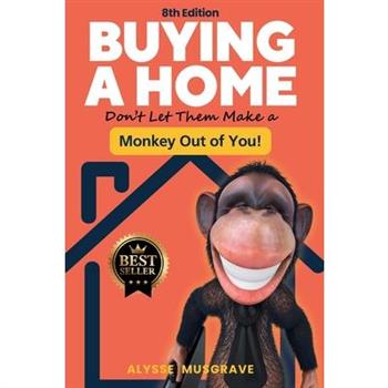 Buying a Home - Don't Let Them Make a Monkey Out of You! 8th Edition
