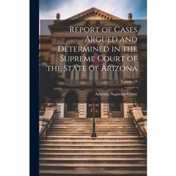 Report of Cases Argued and Determined in the Supreme Court of the State of Arizona; Volume 19