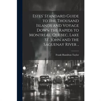 Estes' Standard Guide to the Thousand Islands and Voyage Down the Rapids to Montreal, Quebec, Lake St. John and the Saguenay River ..