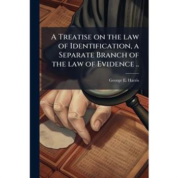 A Treatise on the law of Identification, a Separate Branch of the law of Evidence ..